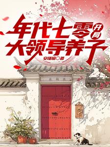 年代七零，开局大领导养子周子安韩明小说梗概_（安瑾瑜）年代七零，开局大领导养子周子安韩明全文阅读地址+免费试读章节