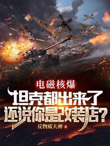 番外+结局电磁核爆坦克都出来了，还说你是改装店？陈浩王华（反物质大神）剧情介绍_电磁核爆坦克都出来了，还说你是改装店？精彩试读