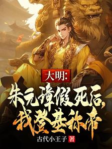 大明：朱元璋假死后，我登基称帝朱允熥朱元璋番外+结局（古代小王子）剧情介绍_大明：朱元璋假死后，我登基称帝精彩试读