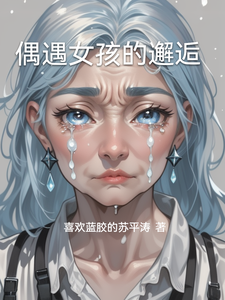 偶遇女孩的邂逅泽恩晓丽番外+结局（喜欢蓝胶的苏平涛）剧情介绍_偶遇女孩的邂逅精彩试读
