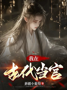 我在古代当官李明如花小说梗概_（新疆小葡萄）我在古代当官李明如花全文阅读地址+免费试读章节