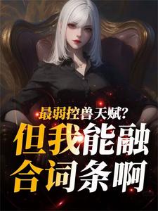 番外+结局最弱控兽天赋？但我能融合词条啊叶文凤鸣（千纪百灵）剧情介绍_最弱控兽天赋？但我能融合词条啊精彩试读
