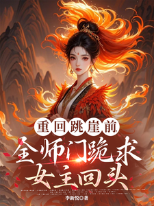 重回跳崖前，全师门跪求女主回头初薇小说梗概_（李新悦）重回跳崖前，全师门跪求女主回头初薇全文阅读地址+免费试读章节