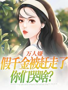 万人嫌假千金被赶走了，你们哭啥？夏蕊陆景琛番外+结局（飞扬神采）剧情介绍_万人嫌假千金被赶走了，你们哭啥？精彩试读