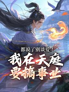 番外+结局都说了别谈爱！我在天庭要搞事业林羽李梦娢（一二三上）剧情介绍_都说了别谈爱！我在天庭要搞事业精彩试读