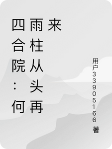 四合院：何雨柱从头再来何雨柱番外+结局（爱吃爱心面的邱大成）剧情介绍_四合院：何雨柱从头再来精彩试读