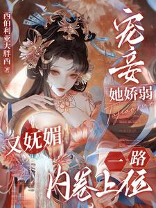 宠妾她娇弱又妩媚，一路内卷上位南乔萧晔番外+结局（西伯利亚大胖西）剧情介绍_宠妾她娇弱又妩媚，一路内卷上位精彩试读