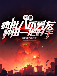 末世：疯批八爪男友种田一把好手李元莫沈峥戎小说梗概_（疯狂饺子汤）末世：疯批八爪男友种田一把好手李元莫沈峥戎全文阅读地址+免费试读章节