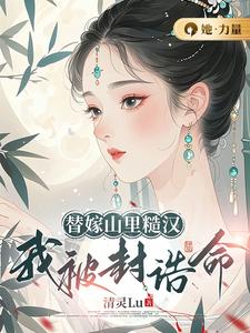 替嫁山里糙汉，我被封诰命许芊凝陆景曜番外+结局（清灵Lu）剧情介绍_替嫁山里糙汉，我被封诰命精彩试读
