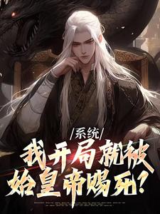 番外+结局系统：我开局就被始皇帝赐死？赵扶苏嬴政（景燿）剧情介绍_系统：我开局就被始皇帝赐死？精彩试读