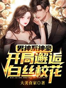 男神系神豪：开局邂逅白丝校花江渝林晚秋小说梗概_（大美食家）男神系神豪：开局邂逅白丝校花江渝林晚秋全文阅读地址+免费试读章节