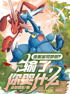 虫系宝可梦弱？输了，你哭什么孟宇小峰番外+结局（寂寞如风）剧情介绍_虫系宝可梦弱？输了，你哭什么精彩试读