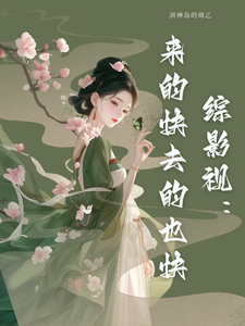 综影视：来的快去的也快南墙小说梗概_（剑神岛的周乙）综影视：来的快去的也快南墙全文阅读地址+免费试读章节