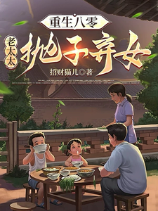 重生八零：老太太抛子弃女吴知秋番外+结局（招财猫儿）剧情介绍_重生八零：老太太抛子弃女精彩试读