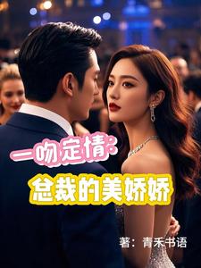 一吻定情：总裁的美娇娇苏晴凌司夜小说梗概_（青禾书语）一吻定情：总裁的美娇娇苏晴凌司夜全文阅读地址+免费试读章节