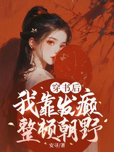 穿书后，我靠发癫整顿朝野崔如颖赵远鸿番外+结局（安寻）剧情介绍_穿书后，我靠发癫整顿朝野精彩试读