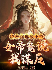 骄奢淫逸废王爷，女帝竟说我谋反江离番外+结局（写到纸上）剧情介绍_骄奢淫逸废王爷，女帝竟说我谋反精彩试读