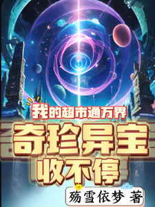我的超市通万界奇珍异宝收不停林思雨番外+结局（殇雪依梦）剧情介绍_我的超市通万界奇珍异宝收不停精彩试读