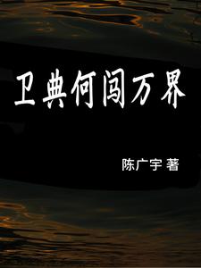 卫典何闯万界卫典何番外+结局（陈广宇）剧情介绍_卫典何闯万界精彩试读