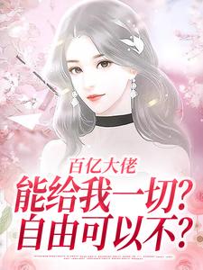 百亿大佬能给我一切？自由可以不？许静姝雍景尧番外+结局（发光的橙子）剧情介绍_百亿大佬能给我一切？自由可以不？精彩试读