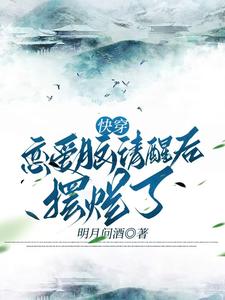 番外+结局快穿恋爱脑清醒后摆烂了时安（明月问酒）剧情介绍_快穿恋爱脑清醒后摆烂了精彩试读