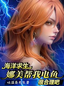 海洋求生，娜美帮我电鱼很合理吧叶锋番外+结局（吐温斋先生）剧情介绍_海洋求生，娜美帮我电鱼很合理吧精彩试读