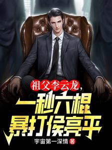 番外+结局祖父李云龙，一秒六棍暴打侯亮平李卫国祁同伟（宇宙第一深情）剧情介绍_祖父李云龙，一秒六棍暴打侯亮平精彩试读