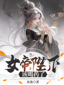 女帝陛下，该喝药了沈云番外+结局（水泷）剧情介绍_女帝陛下，该喝药了精彩试读
