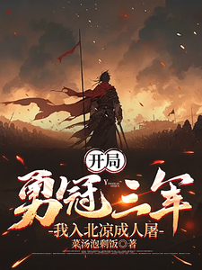 开局勇冠三军，我入北凉成人屠李去疾番外+结局（菜汤泡剩饭）剧情介绍_开局勇冠三军，我入北凉成人屠精彩试读