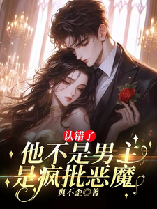 认错了！他不是男主，是疯批恶魔段清聿纪雪礼小说梗概_（爽不歪）认错了！他不是男主，是疯批恶魔段清聿纪雪礼全文阅读地址+免费试读章节
