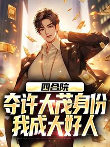 四合院：夺许大茂身份，我成大好人许俊许大茂小说梗概_（陈二仙儿）四合院：夺许大茂身份，我成大好人许俊许大茂全文阅读地址+免费试读章节