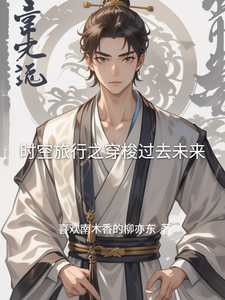 番外+结局时空旅行之穿梭过去未来李天明李纯、柳珊（喜欢南木香的柳亦东）剧情介绍_时空旅行之穿梭过去未来精彩试读