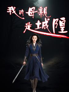 我的母亲是城隍左无咎韩梦柳小说梗概_（祥子侃历史）我的母亲是城隍左无咎韩梦柳全文阅读地址+免费试读章节