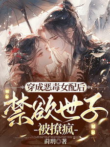 穿成恶毒女配后，禁欲世子被撩疯顾惜音裴琛小说梗概_（莳玥）穿成恶毒女配后，禁欲世子被撩疯顾惜音裴琛全文阅读地址+免费试读章节