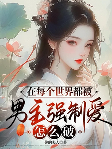在每个世界都被男主强制爱怎么破明月番外+结局（你的夫人）剧情介绍_在每个世界都被男主强制爱怎么破精彩试读
