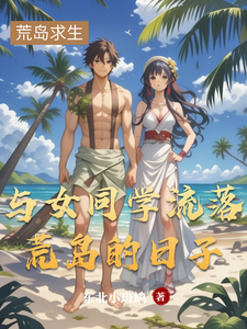 与女同学流落荒岛的日子杨易李倩倩小说梗概_（东北小斑鸠）与女同学流落荒岛的日子杨易李倩倩全文阅读地址+免费试读章节