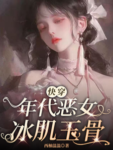 【快穿】年代恶女冰肌玉骨叶秋棠叶夏雨番外+结局（西柚温温）剧情介绍_【快穿】年代恶女冰肌玉骨精彩试读