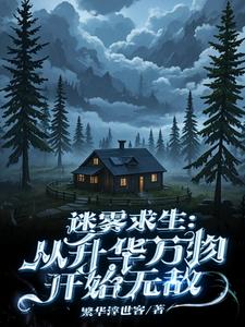 番外+结局迷雾求生：从升华万物开始无敌秦明（繁华浮世客）剧情介绍_迷雾求生：从升华万物开始无敌精彩试读