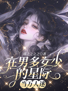 在男多女少的星际当万人迷郁梦绮管家小说梗概_（瑶之之之之）在男多女少的星际当万人迷郁梦绮管家全文阅读地址+免费试读章节