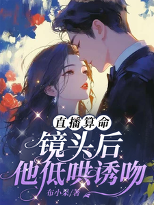 直播算命：镜头后，他低哄诱吻姜末莫寒洲番外+结局（布小呆）剧情介绍_直播算命：镜头后，他低哄诱吻精彩试读