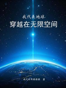 我代表地球穿越在无限空间姜浩番外+结局（我吃折耳根根根）剧情介绍_我代表地球穿越在无限空间精彩试读