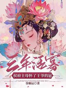 番外+结局三年活寡！侯府主母怀了王爷的崽余年胤鸾（谷柚运）剧情介绍_三年活寡！侯府主母怀了王爷的崽精彩试读