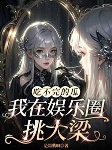 番外+结局吃不完的瓜，我在娱乐圈挑大梁秦鸽薄渊（是墨紫呀）剧情介绍_吃不完的瓜，我在娱乐圈挑大梁精彩试读