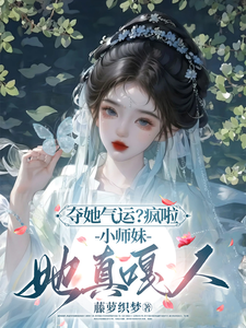 夺她气运？疯啦，小师妹她真嘎人帝九黎帝晨曦小说梗概_（藤萝织梦）夺她气运？疯啦，小师妹她真嘎人帝九黎帝晨曦全文阅读地址+免费试读章节