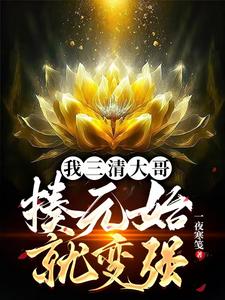 我三清大哥，揍元始就变强太初番外+结局（一夜寒笺）剧情介绍_我三清大哥，揍元始就变强精彩试读