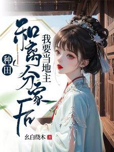 种田：和离分家后，我要当地主！周兰番外+结局（幺白绕木）剧情介绍_种田：和离分家后，我要当地主！精彩试读