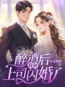 醉酒后，我和上司闪婚了陆宁霍云琛小说梗概_（好运鸭鸭）醉酒后，我和上司闪婚了陆宁霍云琛全文阅读地址+免费试读章节