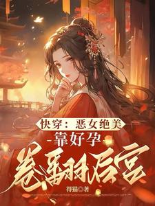 快穿：恶女绝美，靠好孕卷翻后宫阮清棠阮清芸番外+结局（得猫）剧情介绍_快穿：恶女绝美，靠好孕卷翻后宫精彩试读