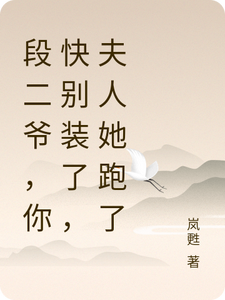 番外+结局段二爷，你快别装了，夫人她跑了段长蕤林桥（岚甦）剧情介绍_段二爷，你快别装了，夫人她跑了精彩试读