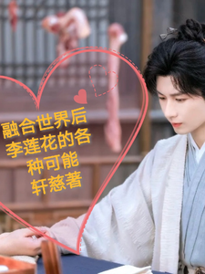 融合世界后李莲花的各种可能李莲花小说梗概_（轩慈）融合世界后李莲花的各种可能李莲花全文阅读地址+免费试读章节